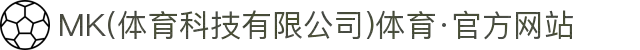 MK(体育科技有限公司)体育·官方网站
