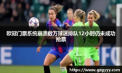 欧冠门票系统崩溃数万球迷排队12小时仍未成功抢票