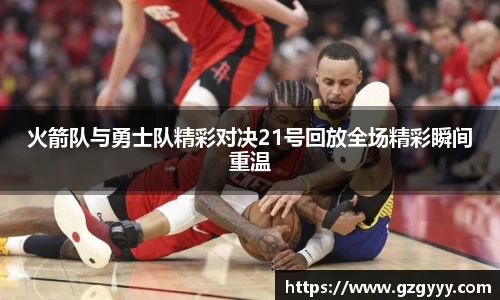 火箭队与勇士队精彩对决21号回放全场精彩瞬间重温