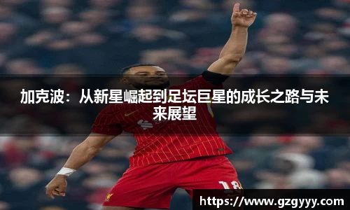 加克波:从新星崛起到足坛巨星的成长之路与未来展望
